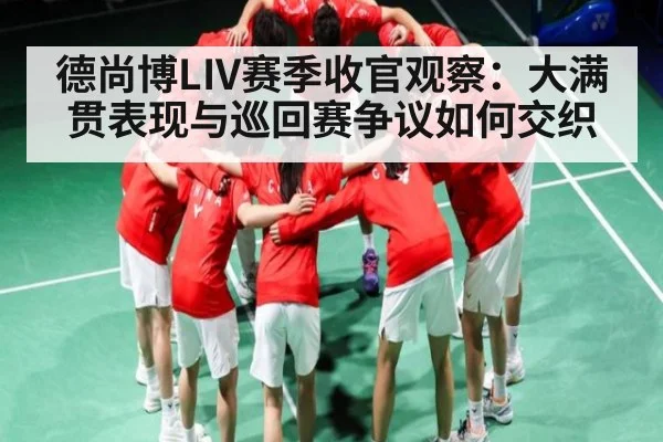 德尚博LIV赛季收官观察：大满贯表现与巡回赛争议如何交织