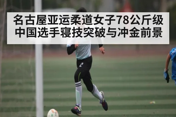 名古屋亚运柔道女子78公斤级中国选手寝技突破与冲金前景
